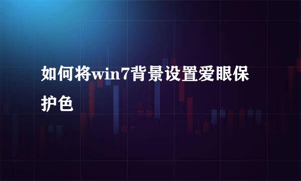 如何将win7背景设置爱眼保护色