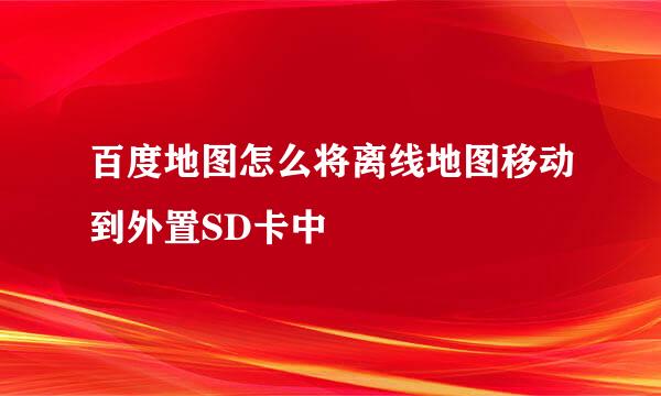 百度地图怎么将离线地图移动到外置SD卡中