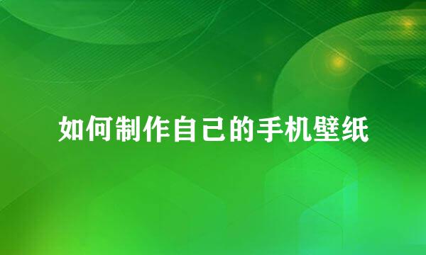 如何制作自己的手机壁纸