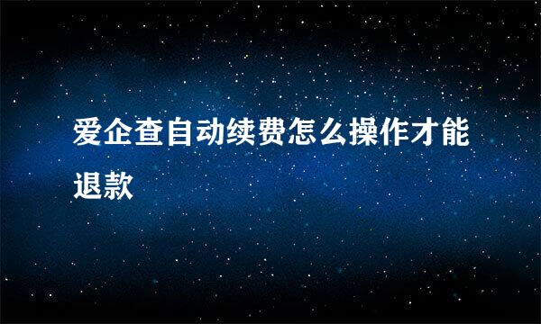 爱企查自动续费怎么操作才能退款
