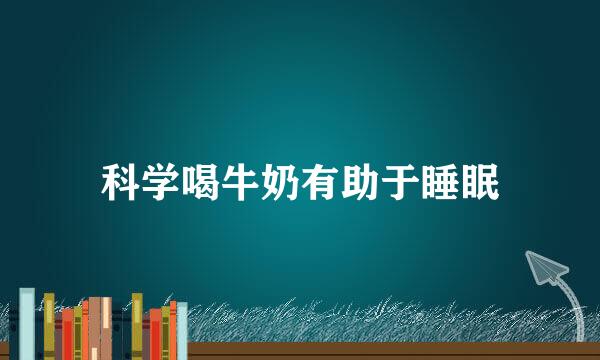 科学喝牛奶有助于睡眠
