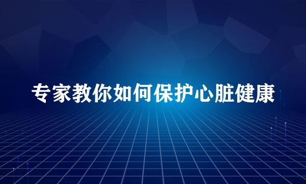 专家教你如何保护心脏健康
