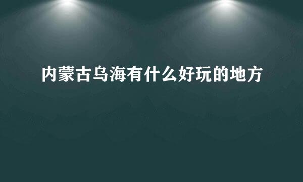 内蒙古乌海有什么好玩的地方
