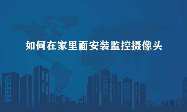 如何在家里面安装监控摄像头
