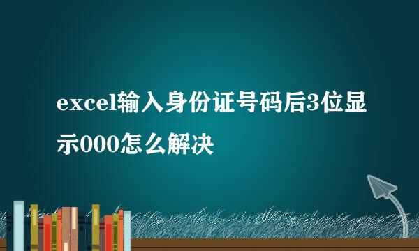 excel输入身份证号码后3位显示000怎么解决