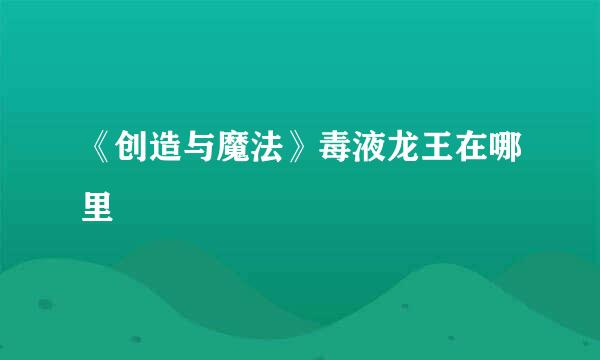 《创造与魔法》毒液龙王在哪里