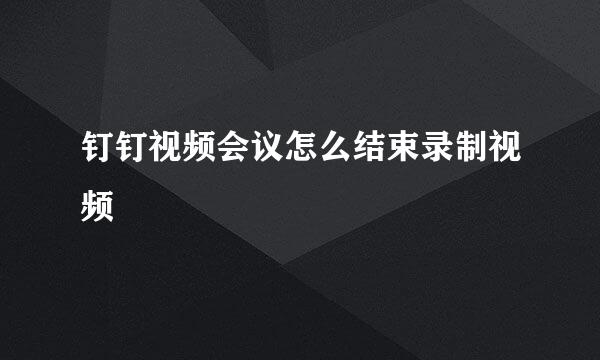 钉钉视频会议怎么结束录制视频