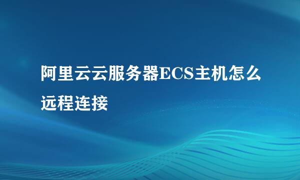 阿里云云服务器ECS主机怎么远程连接
