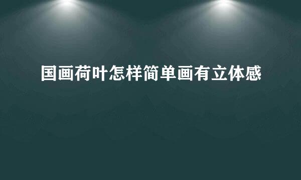 国画荷叶怎样简单画有立体感