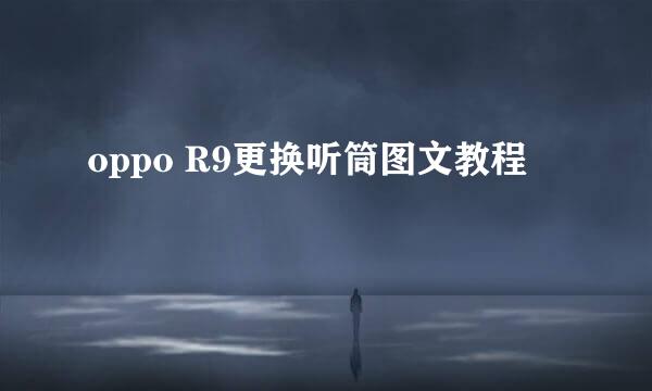 oppo R9更换听筒图文教程
