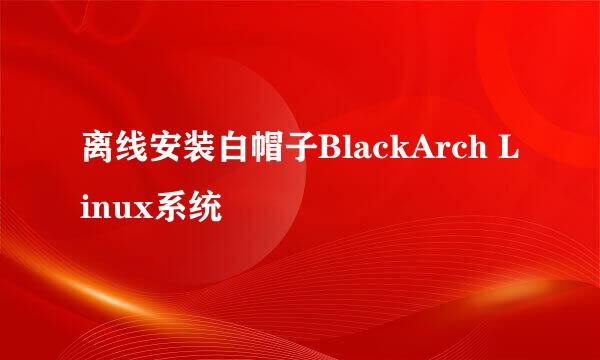 离线安装白帽子BlackArch Linux系统