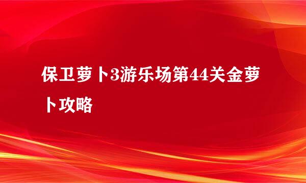 保卫萝卜3游乐场第44关金萝卜攻略