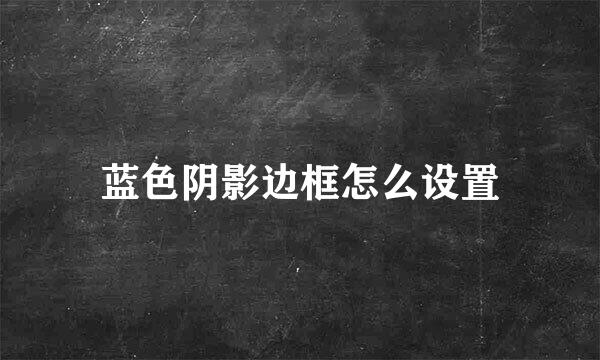 蓝色阴影边框怎么设置