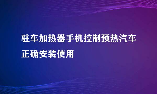 驻车加热器手机控制预热汽车正确安装使用