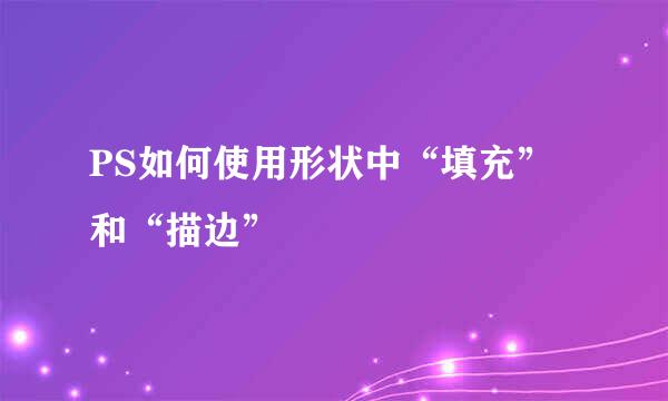 PS如何使用形状中“填充”和“描边”