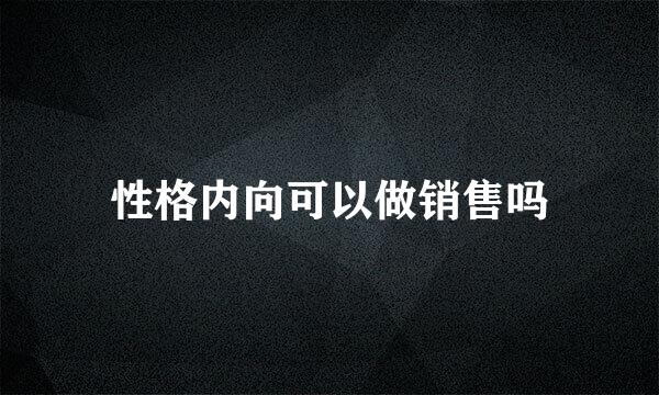 性格内向可以做销售吗
