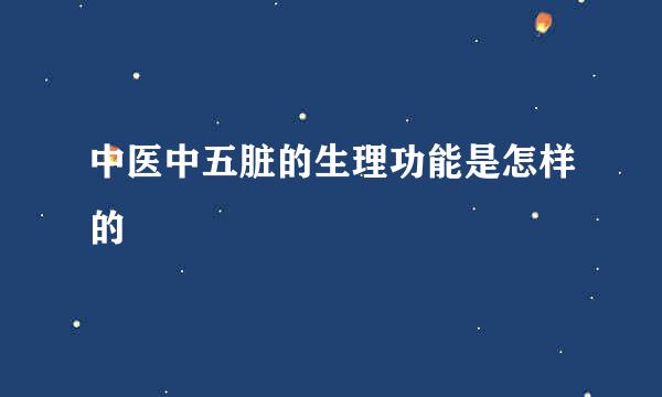 中医中五脏的生理功能是怎样的
