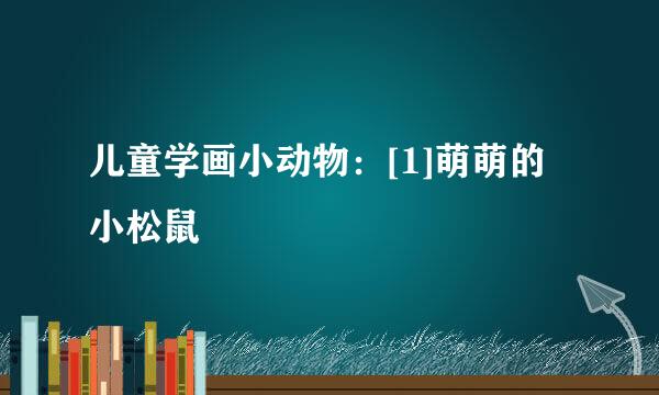 儿童学画小动物：[1]萌萌的小松鼠