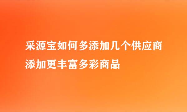 采源宝如何多添加几个供应商添加更丰富多彩商品