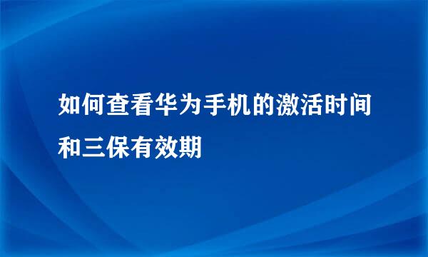 如何查看华为手机的激活时间和三保有效期