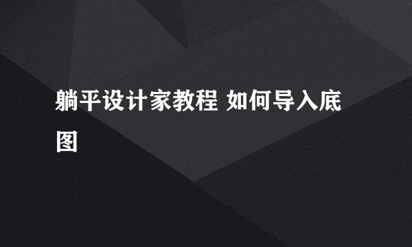 躺平设计家教程 如何导入底图