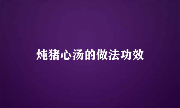 炖猪心汤的做法功效