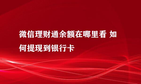 微信理财通余额在哪里看 如何提现到银行卡