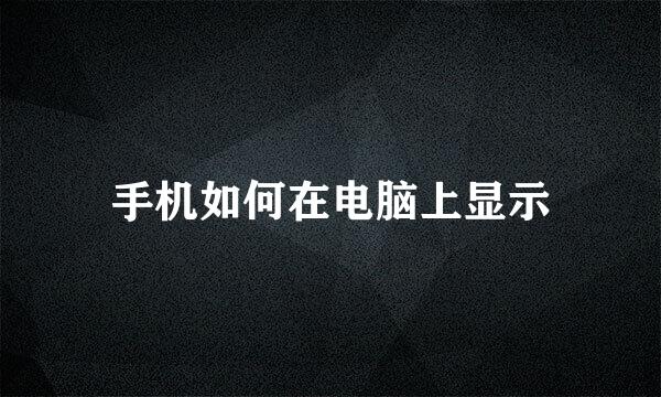 手机如何在电脑上显示