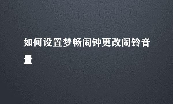 如何设置梦畅闹钟更改闹铃音量