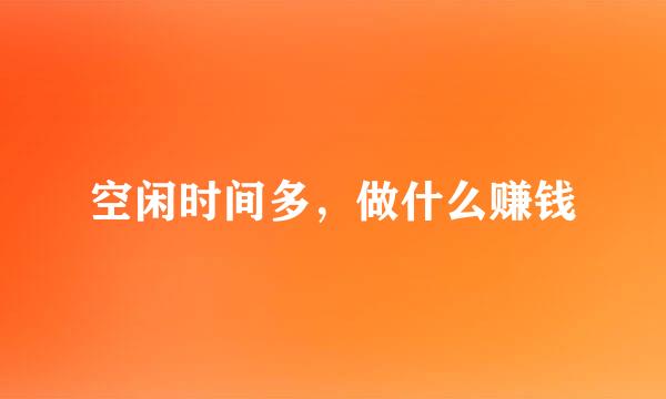空闲时间多，做什么赚钱