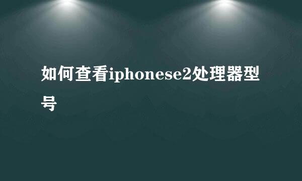 如何查看iphonese2处理器型号
