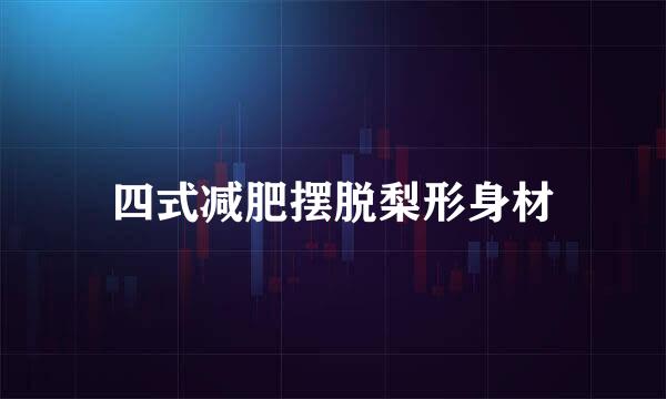 四式减肥摆脱梨形身材