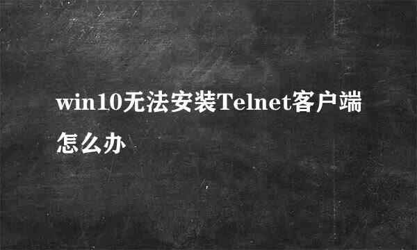 win10无法安装Telnet客户端怎么办