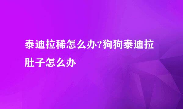 泰迪拉稀怎么办?狗狗泰迪拉肚子怎么办