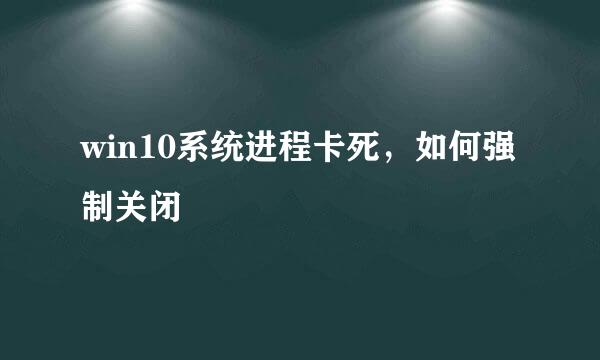win10系统进程卡死，如何强制关闭