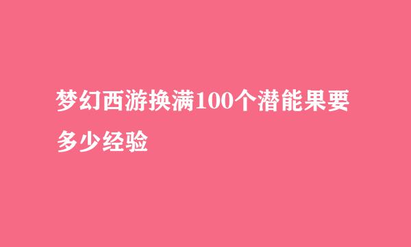 梦幻西游换满100个潜能果要多少经验