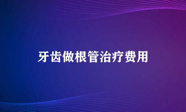 牙齿做根管治疗费用