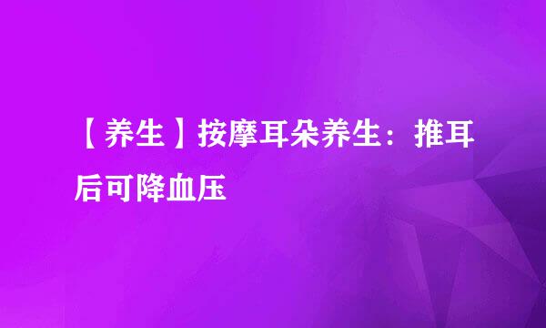 【养生】按摩耳朵养生：推耳后可降血压