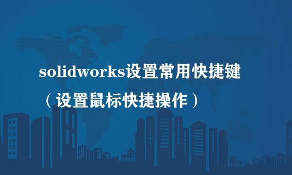 solidworks设置常用快捷键（设置鼠标快捷操作）