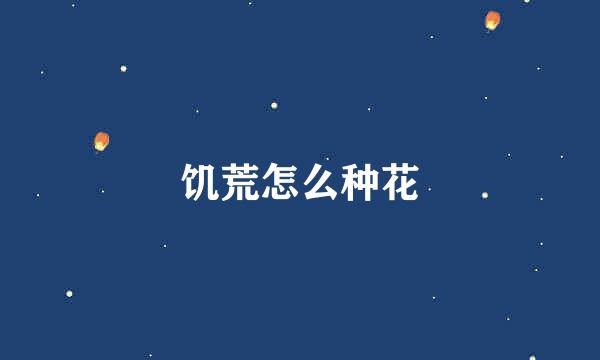饥荒怎么种花