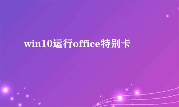 win10运行office特别卡