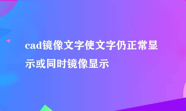cad镜像文字使文字仍正常显示或同时镜像显示