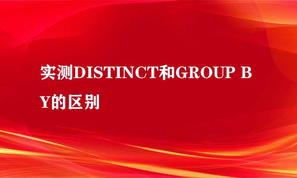 实测DISTINCT和GROUP BY的区别