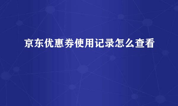 京东优惠券使用记录怎么查看