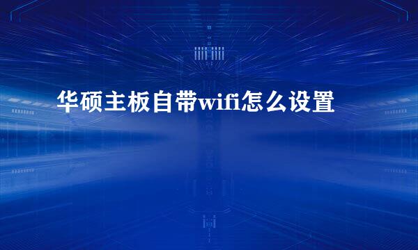 华硕主板自带wifi怎么设置