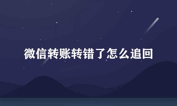 微信转账转错了怎么追回