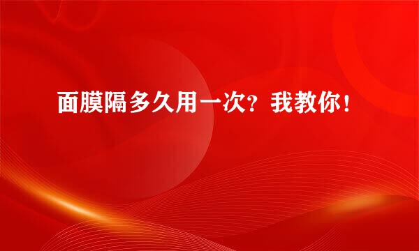 面膜隔多久用一次？我教你！