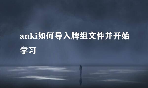 anki如何导入牌组文件并开始学习
