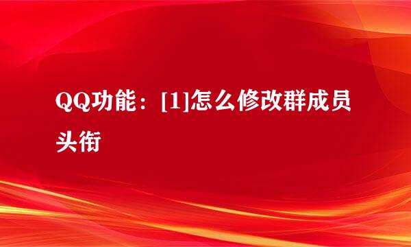 QQ功能：[1]怎么修改群成员头衔