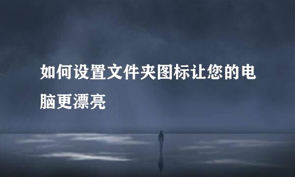 如何设置文件夹图标让您的电脑更漂亮